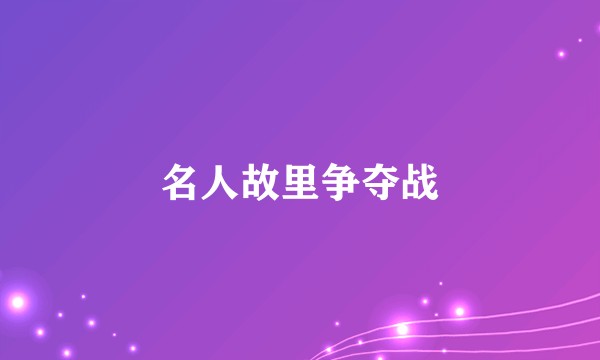 名人故里争夺战