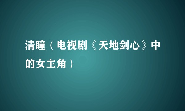 清瞳(电视剧《天地剑心》中的女主角)