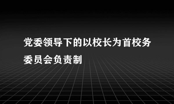 党委领导下的以校长为首校务委员会负责制