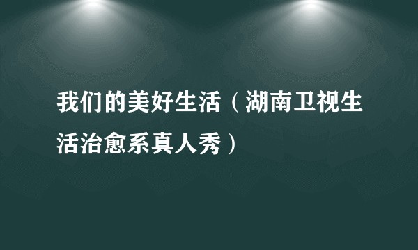 我们的美好生活（湖南卫视生活治愈系真人秀）