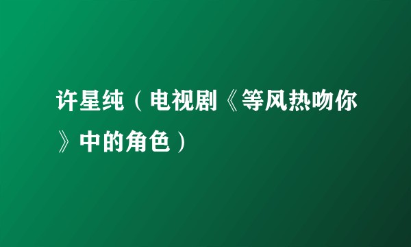 许星纯（电视剧《等风热吻你》中的角色）