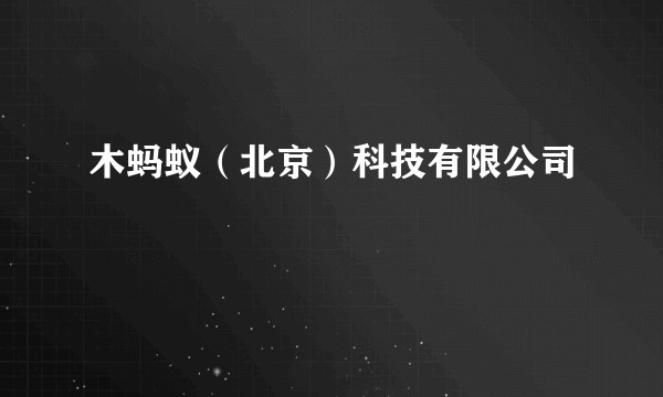 木蚂蚁（北京）科技有限公司
