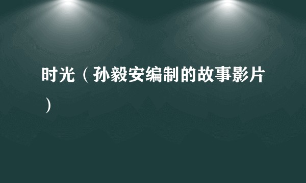 时光（孙毅安编制的故事影片）