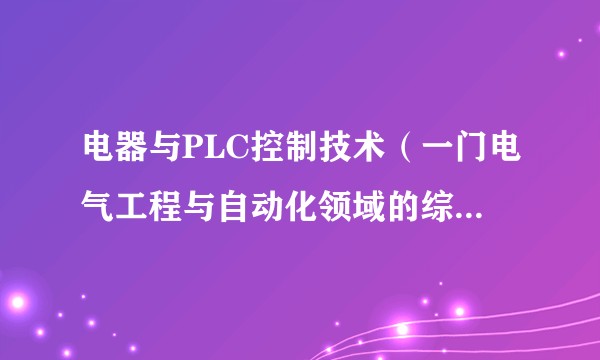电器与PLC控制技术（一门电气工程与自动化领域的综合性课程）