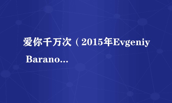 爱你千万次(2015年Evgeniy Baranov执导的电视剧)