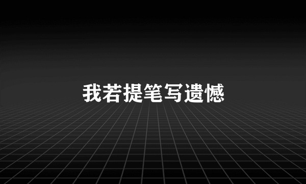 我若提笔写遗憾