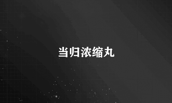 当归浓缩丸
