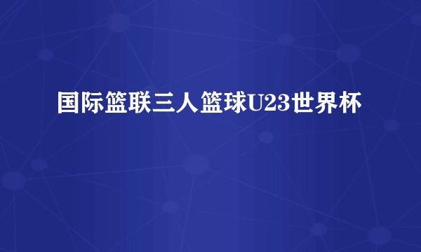 国际篮联三人篮球U23世界杯