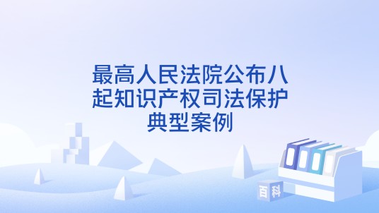 最高人民法院公布八起知识产权司法保护典型案例