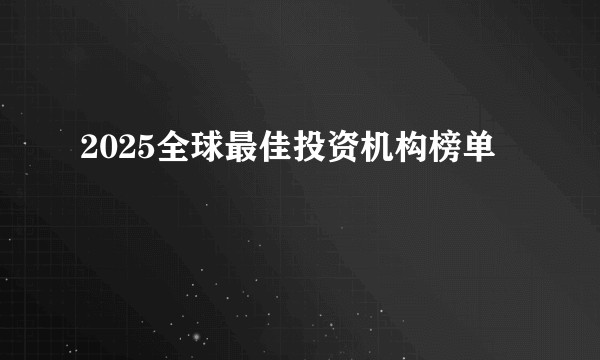2025全球最佳投资机构榜单