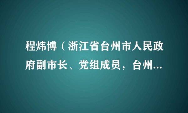 程炜博（浙江省台州市人民政府副市长、党组成员，台州市红十字会会长）