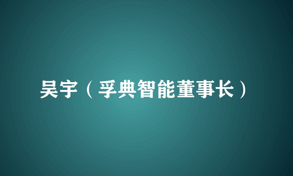 吴宇(孚典智能董事长)