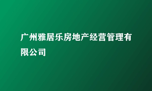 广州雅居乐房地产经营管理有限公司