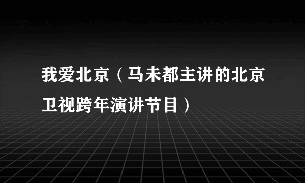 我爱北京（马未都主讲的北京卫视跨年演讲节目）