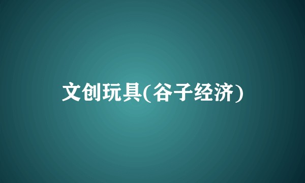 文创玩具(谷子经济)