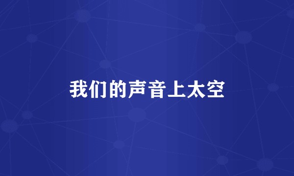 我们的声音上太空