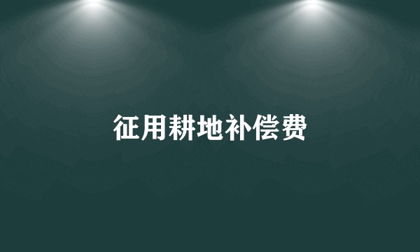 征用耕地补偿费