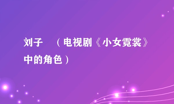 刘子瑄（电视剧《小女霓裳》中的角色）