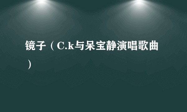 镜子（C.k与呆宝静演唱歌曲）