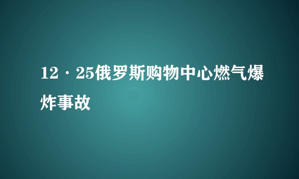 12·25俄罗斯购物中心燃气爆炸事故