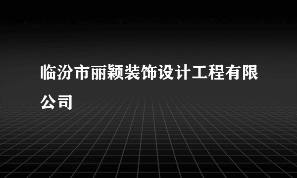 临汾市丽颖装饰设计工程有限公司