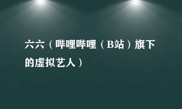 六六（哔哩哔哩（B站）旗下的虚拟艺人）