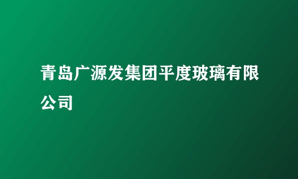 青岛广源发集团平度玻璃有限公司