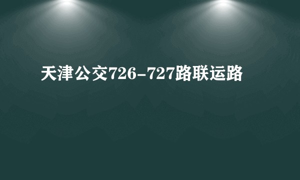 天津公交726-727路联运路