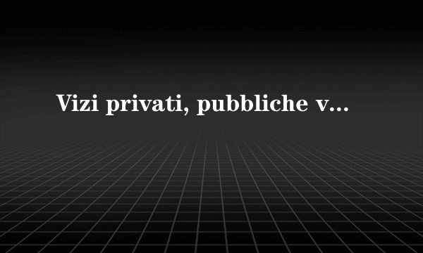Vizi privati, pubbliche virtù