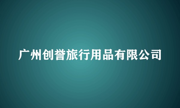 广州创誉旅行用品有限公司
