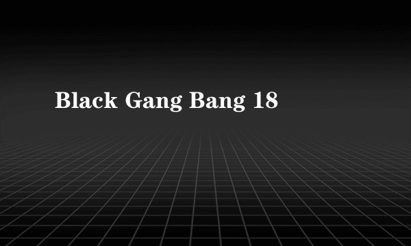 Black Gang Bang 18