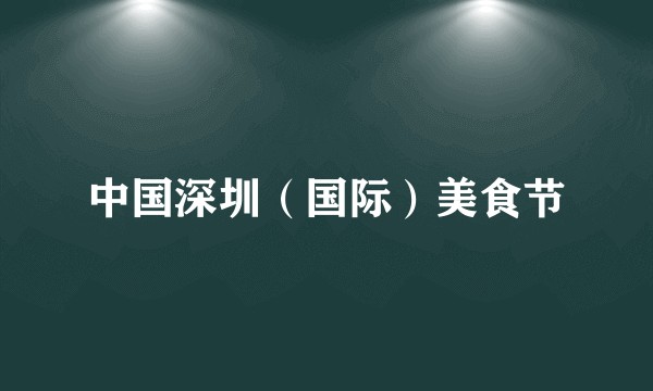 中国深圳（国际）美食节
