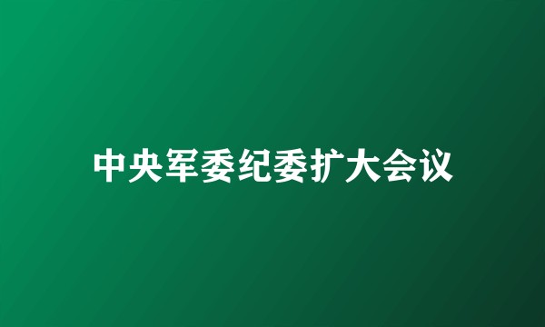 中央军委纪委扩大会议