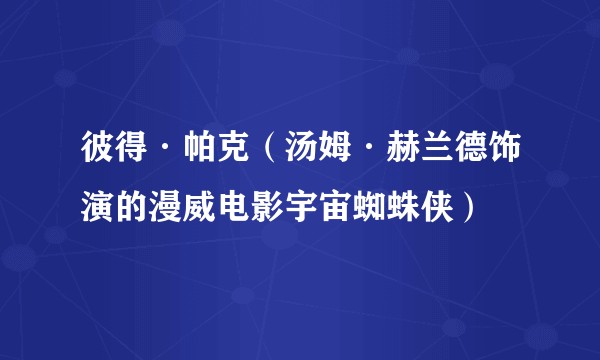彼得·帕克（汤姆·赫兰德饰演的漫威电影宇宙蜘蛛侠）