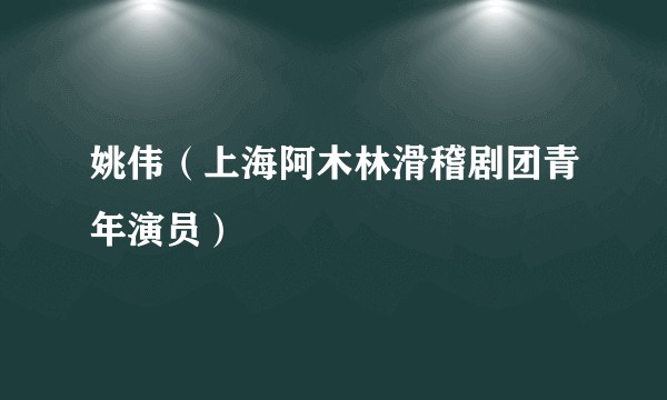 姚伟（上海阿木林滑稽剧团青年演员）