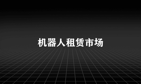 机器人租赁市场