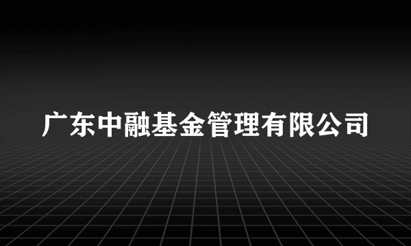 广东中融基金管理有限公司