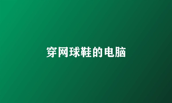 穿网球鞋的电脑