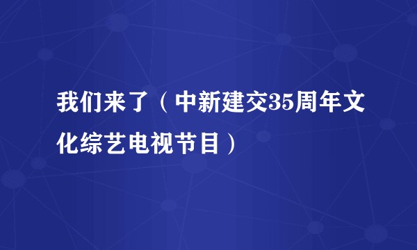 我们来了（中新建交35周年文化综艺电视节目）