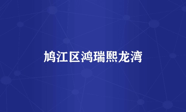 鸠江区鸿瑞熙龙湾