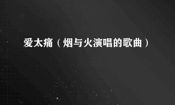 爱太痛（烟与火演唱的歌曲）