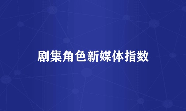 剧集角色新媒体指数