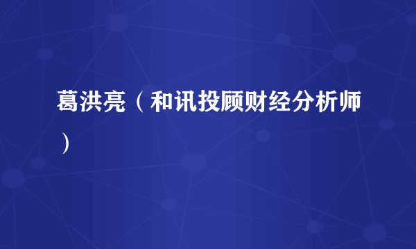 葛洪亮(和讯投顾财经分析师)