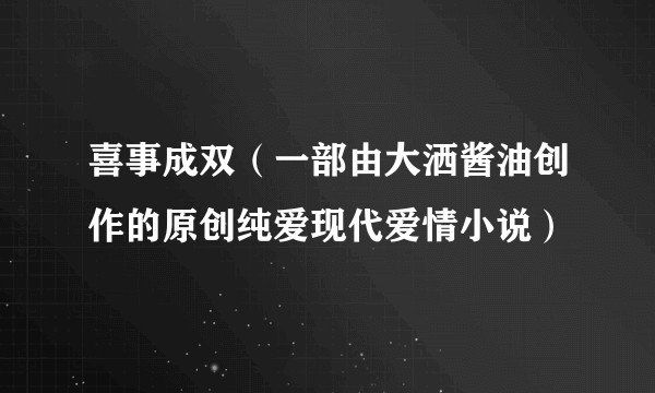喜事成双（一部由大洒酱油创作的原创纯爱现代爱情小说）