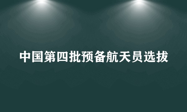 中国第四批预备航天员选拔