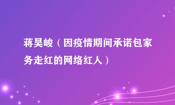蒋昊峻（因疫情期间承诺包家务走红的网络红人）