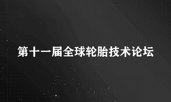 第十一届全球轮胎技术论坛