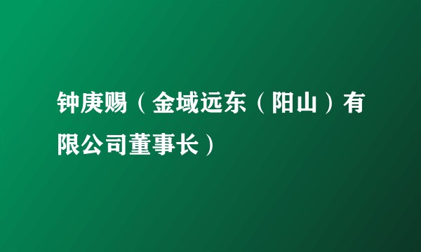 钟庚赐（金域远东（阳山）有限公司董事长）