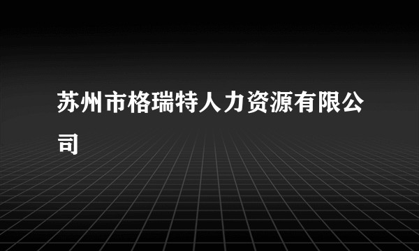 苏州市格瑞特人力资源有限公司