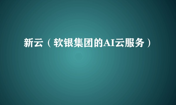 新云（软银集团的AI云服务）